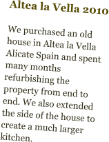 Altea la Vella 2010  We purchased an old house in Altea la Vella Alicate Spain and spent many months refurbishing the property from end to end. We also extended the side of the house to create a much larger kitchen.