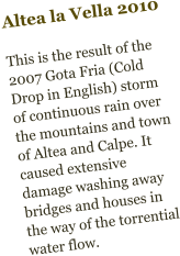 Altea la Vella 2010  This is the result of the 2007 Gota Fria (Cold Drop in English) storm of continuous rain over the mountains and town of Altea and Calpe. It caused extensive damage washing away bridges and houses in the way of the torrential water flow.