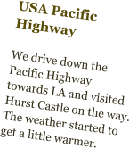USA Pacific Highway  We drive down the Pacific Highway towards LA and visited Hurst Castle on the way. The weather started to get a little warmer.